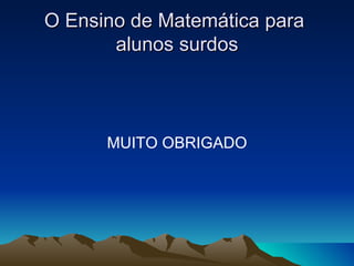 O Ensino de Matemática para  alunos surdos MUITO OBRIGADO 