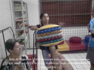 Sala de Recursos Multifuncionais com equipamentos sonoros que auxiliam os Deficientes Auditivos. Aqui eles aprenderão a manuseá-los ... 