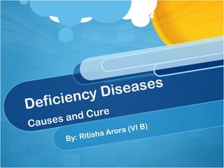 Deficiency Diseases
Causes and Cure
By: Ritisha Arora (VI B)
 