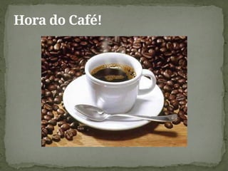 Hora do Café!
 