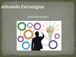 Atividade prática
Ativando Estratégias
 