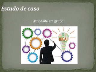Atividade em grupo
Estudo de caso
 