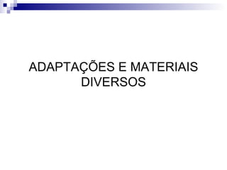 ADAPTAÇÕES E MATERIAIS DIVERSOS 