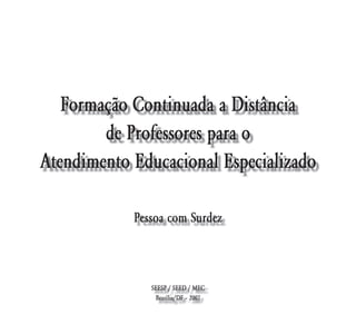 Formação Continuada a Distância
        de Professores para o
Atendimento Educacional Especializado

            Pessoa com Surdez



               SEESP / SEED / MEC
                Brasília/DF – 2007
 