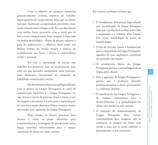 Com o objetivo de alcançar estruturas               Em resumo, podemos afirmar que:
gramaticalmente corretas, insere-se no trabalho
regras gramaticais propriamente ditas, que os alunos
                                                              • O Atendimento Educacional Especializado
ouvintes, facilmente compreendem, por terem como
                                                                para aprendizagem da Língua Portuguesa
canal comunicativo à língua oral. No caso dos alunos
                                                                exige que o profissional conheça muito bem
com surdez, faz-se necessário criar o canal que os
                                                                a organização e a estrutura dessa Língua,
leva a essas compreensões. Esta situação é observada
                                                                bem como, metodologias de ensino de
na análise morfológica – flexão de gênero, número e             segunda língua.
grau de substantivos e adjetivos, bem como nas
                                                              • O uso de recursos visuais é fundamental
flexões verbais de modo, tempo e pessoa, ao
                                                                para a compreensão da Língua Portuguesa,
estabelecerem nas frases e textos, a concordância
                                                                seguidos de uma exploração contextual
verbal e nominal.
                                                                do conteúdo em estudo;
         Por isto a necessidade de iniciar este
                                                              • O atendimento diário em Língua
trabalho nos primeiros anos de escolarização, pois              Portuguesa, garante a aprendizagem dessa
uma vez que iniciados tardiamente neste processo,               língua pelos alunos.                         45
mais obstáculos encontrarão na conquista da
                                                              • Para a aquisição da Língua Portuguesa, é
habilidade comunicativa escrita.
                                                                preciso que o professor estimule,
           No Atendimento Educacional Especializado             permanentemente, o aluno, provocando-




                                                                                                             Capítulo III - O Atendimento Educacional Especializado para
para o ensino da Língua Portuguesa, o canal de                  o a enfrentar desafios.




                                                                                                                    os Alunos com Surdez: uma proposta inclusiva
comunicação específico é a Língua Portuguesa, ou              • O atendimento em Língua Portuguesa é
seja, leitura e escrita de palavras, frases e textos, o uso     de extrema importância para o
de imagens e até mesmo o teatro, para a representação           desenvolvimento e a aprendizagem do
de conceitos muito abstratos. Vários recursos visuais           aluno com surdez na sala comum.
são usados para aquisição da Língua Portuguesa.
                                                              • A avaliação do desenvolvimento da
         Desta forma, os alunos precisam ficar                  Língua Portuguesa deve ocorrer
atentos a todos as pistas oferecidas para                       continuamente para assegurar que se
compreenderem a mensagem. O atendimento nessa                   conheçam os avanços do aluno com
língua contribui enormemente para o avanço                      surdez e para que se possa redefinir o
conceitual do aluno na classe comum.                            planejamento, se for necessário.
 