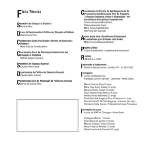 F    icha Técnica                                                 C   oordenação do Projeto de Aperfeiçoamento de
                                                                      Professores dos Municípios-Polo do Programa
                                                                      “Educação Inclusiva; direito à diversidade” em
                                                                      Atendimento Educacional Especializado
                                                                      Cristina Abranches Mota Batista
S
ecretário de Educação a Distância
Ronaldo Mota
                                                                      Edilene Aparecida Ropoli
                                                                      Maria Teresa Eglér Mantoan
                                                                      Rita Vieira de Figueiredo
D   iretor do Departamento de Políticas de Educação a Distância
    Helio Chaves Filho
                                                                  A   utora deste livro: Atendimento Educacional
                                                                      Especializado para Pessoas com Surdez
C
oordenadora Geral de Avaliação e Normas em Educação a
Distância
Maria Suely de Carvalho Bento
                                                                      Mirlene Ferreira Macedo Damázio


                                                                  P   rojeto Gráﬁco
                                                                      Cícero Monteferrante - monteferrante@hotmail.com
C
oordenador Geral de Articulação Institucional em
Educação a Distância
Webster Spiguel Cassiano                                          R   evisão
                                                                      Adriana A. L. Scrok


S
ecretária de Educação Especial
Cláudia Pereira Dutra                                             I
                                                                  mpressão e Acabamento
                                                                   Gráﬁca e Editora Cromos - Curitiba - PR - 41 3021-5322


D   epartamento de Políticas de Educação Especial
    Cláudia Mafﬁni Griboski                                       I
                                                                  lustrações
                                                                    Alunos e professores da
                                                                    Fundação Conviver para Ser - Uberlândia - Minas Gerais

C
oordenação Geral de Articulação da Política de Inclusão
Denise de Oliveira Alves                                              Marcus Vinícius Silva (13 anos)
                                                                      Maria Clara Souza Freitas (14 anos)
                                                                      Mariana Oliveira Gomes (12 anos)
                                                                      Paulo Alberto Fontes Rocha (14 anos)
                                                                      Wesley Alonso de Oliveira (21 anos)
                                                                      Danilo Rischiteli Bragança Silva - Professor em Libras
                                                                      Elaine Cristina B. de Paula Bragança - Instrutora de Libras
                                                                      Fabíola da Costa Soares - Professora de Língua Portuguesa


                                                                  I
                                                                  lustrações da capa
                                                                    Alunos da APAE de Contagem - Minas Gerais

                                                                      Alef Aguiar Mendes (12 anos)
                                                                      Felipe Dutra dos Santos (14 anos)
                                                                      Marcela Cardoso Ferreira (13 anos)
                                                                      Rafael Felipe de Almeida (13 anos)
                                                                      Rafael Francisco de Carvalho (12 anos)
 