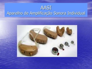 AASI
Aparelho de Amplificação Sonora Individual
 