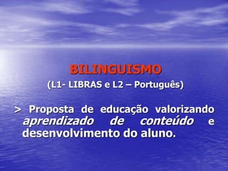 BILINGUISMO
(L1- LIBRAS e L2 – Português)
> Proposta de educação valorizando
aprendizado de conteúdo e
desenvolvimento do aluno.
 