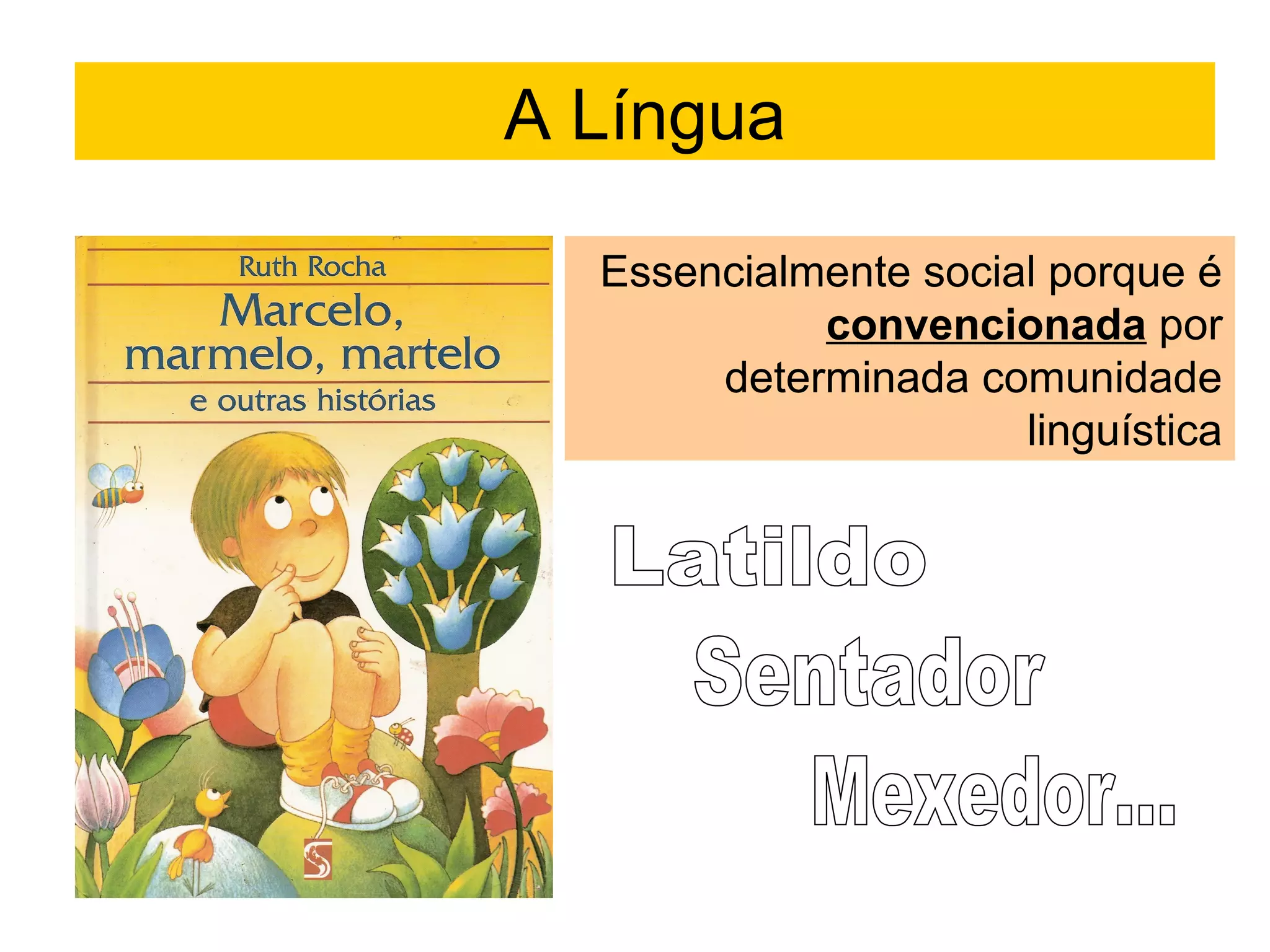 A Língua
Essencialmente social porque é
convencionada por
determinada comunidade
linguística

 
