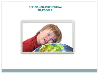 DEFICIÊNCIA INTELECTUAL
NA ESCOLA
 