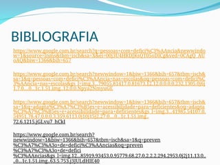 BIBLIOGRAFIA
https://www.google.com.br/search?q=pessoas+com+defici%C3%AAncia&newwindo
w=1&source=lnms&tbm=isch&sa=X&ei=00j3U4HRDJKsQT05oDICg&ved=0CAgQ_AU
oAQ&biw=1366&bih=657
https://www.google.com.br/search?newwindow=1&biw=1366&bih=657&tbm=isch&
sa=1&q=pessoas+com+defici%C3%AAncia+nas+escolas&oq=pessoas+com+defici%C
3%AAncia+nas+escolas&gs_l=img.3...79055.81417.0.81673.12.12.0.0.0.0.232.1305.0j6j
1.7.0....0...1c.1.51.img..12.0.0.Npya2NmyuGE
https://www.google.com.br/search?newwindow=1&biw=1366&bih=657&tbm=isch&
sa=1&q=adapta%C3%A7%C3%B5es+e+acessibilidade+para+deficientes&oq=adapta
%C3%A7%C3%B5es+e+acessibilidade+para+deficientes&gs_l=img.3...41985.54107.0.
54951.78.47.0.0.0.3.359.6113.0j10j15j2.27.0....0...1c.1.51.img..
72.6.1215.jGLvu7_hCkI
https://www.google.com.br/search?
newwindow=1&biw=1366&bih=657&tbm=isch&sa=1&q=preven
%C3%A7%C3%A3o+de+defici%C3%AAncias&oq=preven
%C3%A7%C3%A3o+de+defici
%C3%AAncias&gs_l=img.12...85919.93453.0.95779.68.27.0.2.2.2.294.2953.0j2j11.13.0..
..0...1c.1.51.img..63.5.753.j3JULdHIE40
 