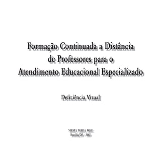Formação Continuada a Distância
        de Professores para o
Atendimento Educacional Especializado

            Deficiência Visual



               SEESP / SEED / MEC
                Brasília/DF – 2007
 