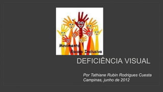 DEFICIÊNCIA VISUAL
Por Tathiane Rubin Rodrigues Cuesta
Campinas, junho de 2012
 