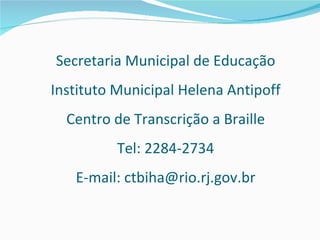 Secretaria Municipal de Educação Instituto Municipal Helena Antipoff Centro de Transcrição a Braille Tel: 2284-2734 E-mail: ctbiha@rio.rj.gov.br 