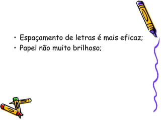 • Espaçamento de letras é mais eficaz;
• Papel não muito brilhoso;
 