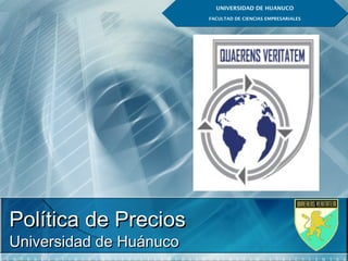 PolíticaPolítica dede PreciosPrecios
Universidad de HuánucoUniversidad de Huánuco
UNIVERSIDAD DE HUANUCO
FACULTAD DE CIENCIAS EMPRESARIALES
UNIVERSIDAD DE HUANUCO
FACULTAD DE CIENCIAS EMPRESARIALES
 