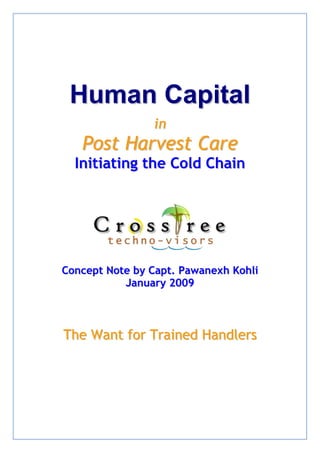 Human Capital
                in
   Post Harvest Care
  Initiating the Cold Chain




Concept Note by Capt. Pawanexh Kohli
           January 2009



The Want for Trained Handlers
 