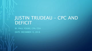 JUSTIN TRUDEAU – CPC AND
DEFICIT
BY: PAUL YOUNG, CPA, CGA
DATE: DECEMBER 15, 2018
 