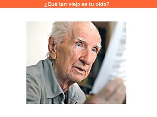 ¿Qué tan viejo es tu oido?
 