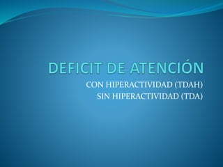 CON HIPERACTIVIDAD (TDAH)
SIN HIPERACTIVIDAD (TDA)
 