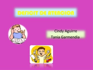 DEFICIT DE ATENCION Cindy Aguirre Tania Garmendia  