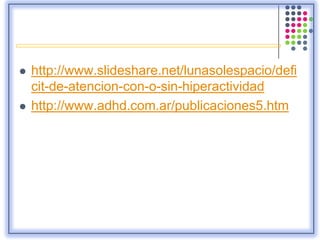  http://www.slideshare.net/lunasolespacio/defi
cit-de-atencion-con-o-sin-hiperactividad
 http://www.adhd.com.ar/publicaciones5.htm
 