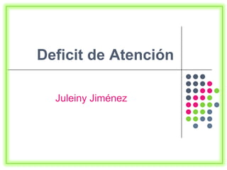 Deficit de Atención
Juleiny Jiménez
 
