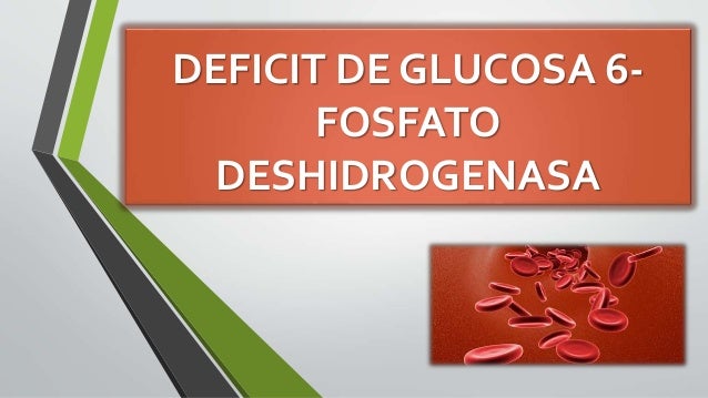 Deficit de glucosa 6 fosfato deshidrogenasa