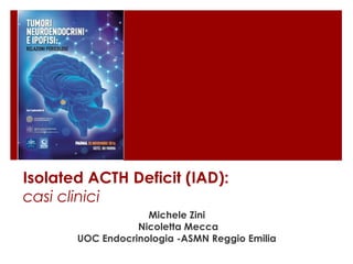 Isolated ACTH Deficit (IAD):
casi clinici
Michele Zini
Nicoletta Mecca
UOC Endocrinologia -ASMN Reggio Emilia
 