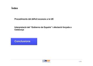 Índex



  Procediments del dèficit excessiu a la UE



  Interpretació del “Gobierno de España” i afectació forçada a
  Catalunya




  Conclusions




                                                                 13
 