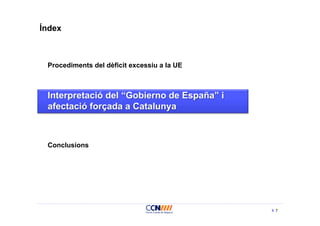 Índex



 Procediments del dèficit excessiu a la UE



 Interpretació del “Gobierno de España” i
 afectació forçada a Catalunya



 Conclusions




                                             7
 
