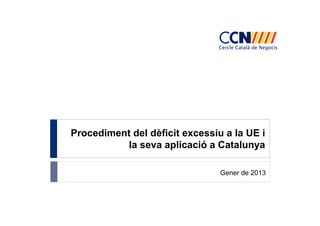 Procediment del dèficit excessiu a la UE i
          la seva aplicació a Catalunya

                                Gener de 2013
 