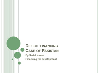 DEFICIT FINANCING
CASE OF PAKISTAN
By Sadaf Nawaz
Financing for development
 