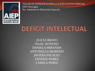 ALICIA BRAVO
ISAAC DONOSO
DANIELA MIRANDA
ANTONELLA MORENO
JAVIERA PALACIO
DENISSE PARRA
CAMILA PEREZ
TALLER DE INTRODUCCIÓN A LA EDUCACIÓN ESPECIAL
AIEP-Rancagua
Tec. Asistente en Educación Especial
 