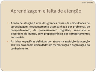   Possibilita o processamento ativo de uma quantidade limitada de informações dentre a  enorme quantia de informações disponíveis através de nossos sentidos, de nossas memórias armazenadas e de outros processos cognitivos.Funções da AtençãoSeletiva
