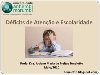 Déficits de Atenção e Escolaridade  Profa. Dra. Josiane Maria de Freitas Tonelotto Maio/2010 tonelotto.blogspot.com 