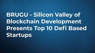 BRUGU - Silicon Valley of
Blockchain Development
Presents Top 10 Deﬁ Based
Startups
 