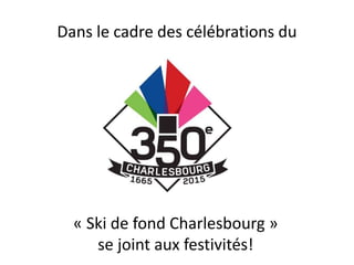 Dans le cadre des célébrations du
« Ski de fond Charlesbourg »
se joint aux festivités!
 