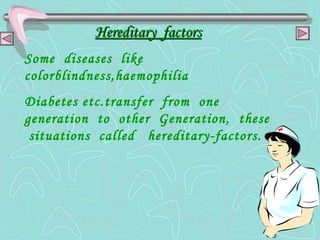 Hereditary  factors Some  diseases  like  colorblindness,haemophilia Diabetes etc.transfer  from  one  generation  to  other  Generation,  these  situations  called  hereditary-factors. 