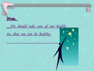 Now,  We  should  take  care  of  our  health. So,  that  we  can  be  healthy. 