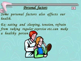 Personal  factors Some  personal  factors  also  affects  our   health. Ex- eating  and  sleeping, tension, refrain  from  taking  regular exercise etc.can  make  a  healthy  person  ill.   