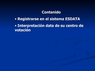 Contenido Registrarse en el sistema ESDATA Interpretación data de su centro de votación 