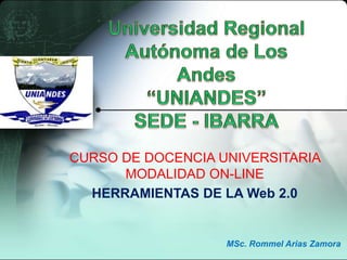 CURSO DE DOCENCIA UNIVERSITARIA
      MODALIDAD ON-LINE
  HERRAMIENTAS DE LA Web 2.0


                   MSc. Rommel Arias Zamora
 