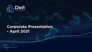 April 2021
Corporate Presentation
- April 2021
Confidential Defi Technologies
 