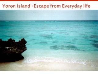 Yoron island : Escape from Everyday life
 