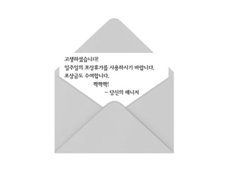 고생하셨습니다!
일주일의 포상휴가를 사용하시기 바랍니다.
포상금도 수여합니다.
       짝짝짝!
         - 당신의 매니저
 