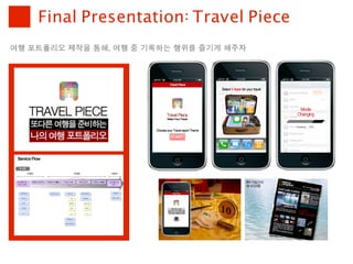Final Presentation: Travel Piece
여행	 포트폴리오	 제작을	 통해,	 여행	 중	 기록하는	 행위를	 즐기게	 해주자
 