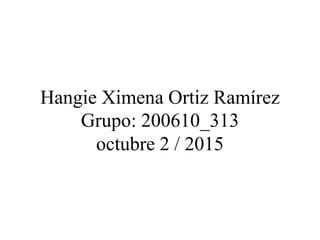Hangie Ximena Ortiz Ramírez
Grupo: 200610_313
octubre 2 / 2015
 