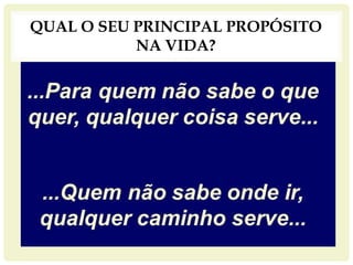 QUAL O SEU PRINCIPAL PROPÓSITO
NA VIDA?
 