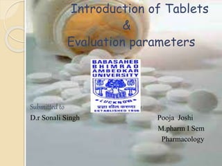 Introduction of Tablets
&
Evaluation parameters
Submitted to Submitted by
D.r Sonali Singh Pooja Joshi
M.pharm I Sem
Pharmacology
 